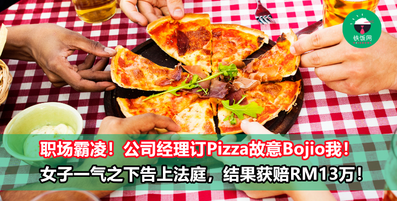 公司经理问完全公司的人想吃什么Pizza ,就是故意Bojio我!女子深感自己遭到排挤,一气之下把经理告上法庭,结果获赔RM13万!