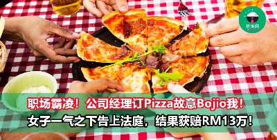 公司经理问完全公司的人想吃什么Pizza ，就是故意Bojio我！女子深感自己遭到排挤，一气之下把经理告上法庭，结果获赔RM13万！