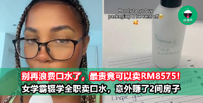 别再浪费口水了，最贵可卖RM8575，你敢说不珍贵？ 交不起学费的女学霸辍学全职‘卖口水’，意外赚了2间房子！