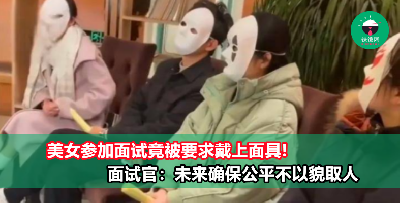 就算是美女参加面试也被要求戴上面具！面试官：公司看重个人能力而非外表，可避免以貌取人