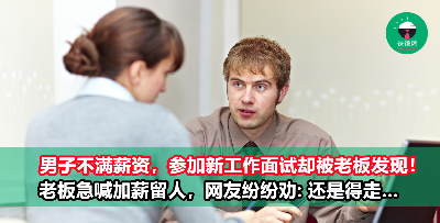 男子面试别家公司准备跳槽，却被老板发现！老板急喊加薪留人，怎料网友纷纷劝: 还是得走！