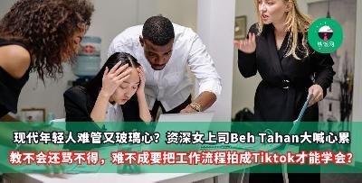 不止教不会，还骂不得，难不成要把工作流程拍成Tiktok才学得会？ 现代年轻人难管又玻璃心？资深女上司Beh Tahan 大喊心累！