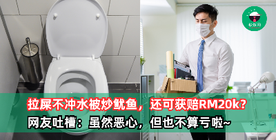 上厕所拉屎不冲水被炒鱿鱼，还意外获赔RM20k？！网友调侃：虽然恶心，但一坨屎能值那么多钱，也不算亏啦！