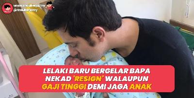 Lelaki Baru Bergelar Bapa Nekad Resign Walaupun Gaji Tinggi Demi Jaga Anak