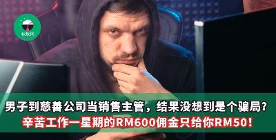 男子到慈善公司当销售主管，结果没想到是个骗局？辛苦工作一星期的RM600佣金只给你RM50！