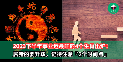 2023下半年事业运最旺的4个生肖！属猪的要升职，记得注意『2个时间点』！
