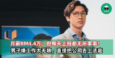 月薪RM4.4万，每天上班只需散步，看报纸，吃三文治……男子嫌弃工作太无聊，直接把公司告上法庭！