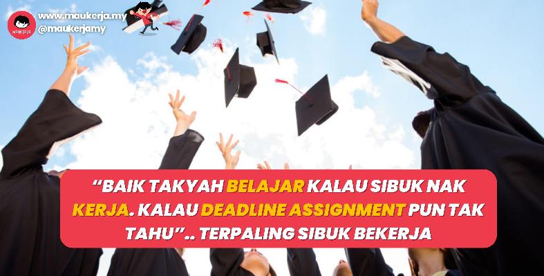 “Baik Takyah Belajar Kalau Sibuk Nak Kerja. Kalau Deadline Assignment Pun Tak Tahu”.. Terpaling Sibuk Bekerja
