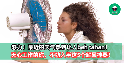 最近的天气热到让人beh tahan！无心工作的你，不妨入手这5种解暑神器！