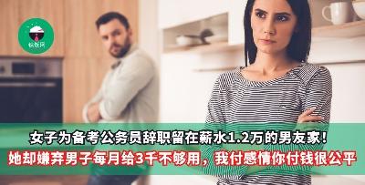 女子为备考公务员辞职留在薪水1.2万的男友家！她却嫌弃男子每月给3千不够用，我付感情你付钱天经地义！