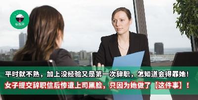 平时就不熟，加上没经验又是第一次辞职，怎知道会得罪她！女子提交辞职信后惨遭上司黑脸，只因为她做了【这件事】！
