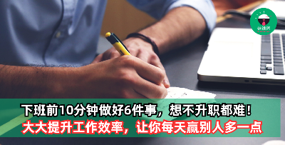 职场上那些晋升特别快的人都不会告诉你，每天下班前30分钟做这6件事，竟然会有意想不到的好效果！