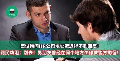 面试询问HR公司地址迟迟得不到回复！网民回复：很可能是偏门！男朋友曾经在同个地方工作被警方拘留！