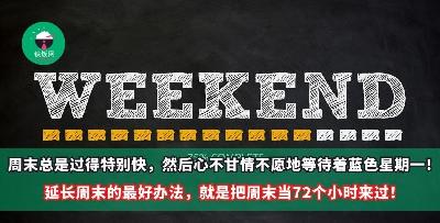 周末总是过得特别快，然后心不甘情不愿地等待着蓝色星期一！延长周末的最好办法，就是把周末过成72个小时，打造一个高质量的周末！