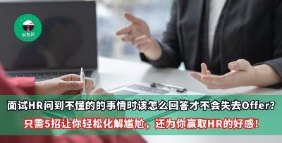 面试HR问到不懂的的事情时该怎么回答才不会失去Offer？只需5招让你轻松化解尴尬，还为你赢取HR的好感！