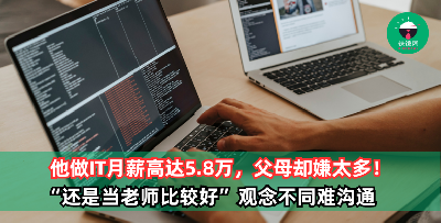 他投身IT业月薪高达5.8万，父母不高兴反而嫌太多！“还是当老师比较好” 与穷过来的父母观念差太大！