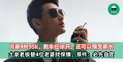 月薪RM95k、跑车任你开、不够钱用时还可以给你预支1年薪水，有钱就是任性！土豪老板替4位老婆找保镖，唯一条件：必先自宫