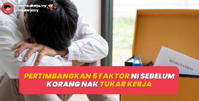 Pertimbangkan 5 Faktor Ni Sebelum Korang Nak Tukar Kerja