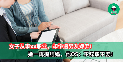 女子从事xx职业，却惨遭事业有成的男友嫌弃，并扬言不辞职不娶！