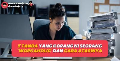 5 Tanda Yang Korang Ni Seorang Workaholic Dan Cara Atasinya