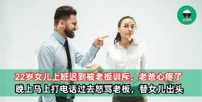 22岁女儿上班迟到至少1小时被训斥！老爸不忍了，晚上打电话过去反骂老板！