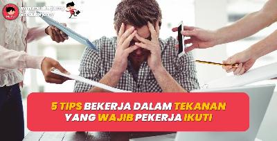 5 Tips Bekerja Dalam Tekanan Yang Wajib Pekerja Ikuti