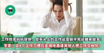 明明效率已经很快了，但手头上的工作总是做不完，甚至越来越多！专家：这4个工作习惯，其实就是在变相地邀请其他人把工作交给你！