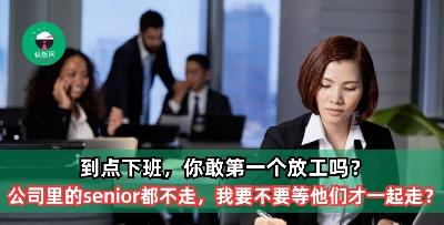 到点下班，你敢第一个放工吗？ 公司里的senior都不走，我要不要等他们才一起走？
