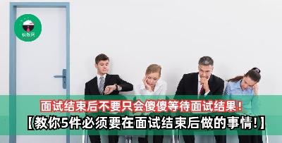 面试结束后不要只会傻傻等待面试结果！【教你5件必须要在面试结束后做的事情！】