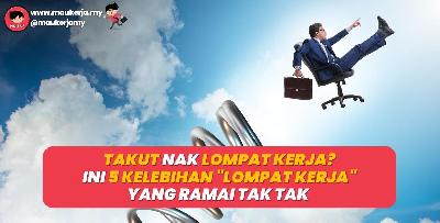 Takut Nak Lompat Kerja? Ini 5 Kelebihan Lompat Kerja Yang Ramai Tak Tahu