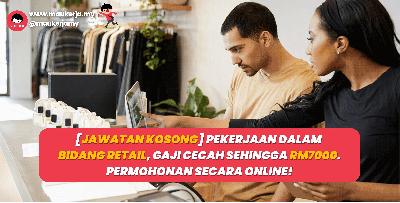 [Jawatan Kosong] Pekerjaan Dalam Bidang Retail, Gaji Cecah Sehingga RM7000. Permohonan Secara Online!