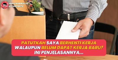 Patutkah Saya Berhenti Kerja Walaupun Belum Dapat Kerja Baru? Ini Penjelasannya