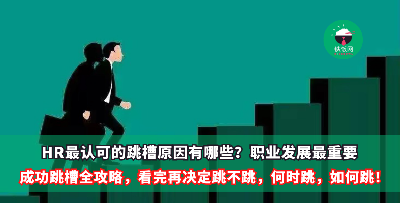 成功跳槽【全】攻略，看完再决定跳不跳，何时跳，如何跳！HR最认可的跳槽原因有哪些，如何巧妙回答？