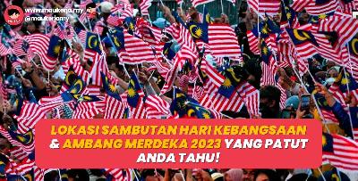 Lokasi Sambutan Hari Kebangsaan & Ambang Merdeka 2023 Yang Patut Anda Tahu