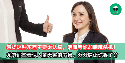 表扬这种东西不要太认真，表面上在夸你，但实际暗藏杀机！尤其那些看似人畜无害的表扬，分分钟让你丢了命都不知道