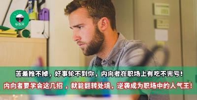 苦差推不掉，好事轮不到你，内向者在职场上有吃不完亏！内向者要学会这几招 ，就能翻转处境，逆袭成为职场中的人气王！