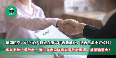 美国研究：95%的人都会在面试时自我美化，把自己卖个好价钱！事实上除了求职者，面试官也同样会对求职者撒谎，甚至骗更大！