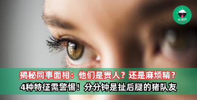 贵人还是麻烦精？同事有这4种面相，你要注意了！小心防范猪队友
