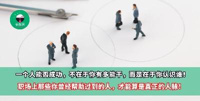 一个人能否成功，不在于你有多能干，而是在于你认识谁！职场上那些你曾经帮助过到的人，才能算是真正的人脉！