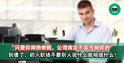 “年轻人不要怕苦怕累，只要你肯拼命做，公司肯定不会亏待你的” 初入职场不要别人说什么就相信什么，小心被人卖了还在帮人数钱！