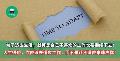 为了适应生活，就算是自己不喜欢的工作也要继续下去！人生很短，你应该去适应工作，而不是让不适应来适应你！