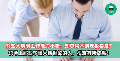 有些人明明工作能力不错，有业绩有能力，却总得不到老板喜爱？职场上那些不懂人情世故的人，很难有所成就，很快被淘汰