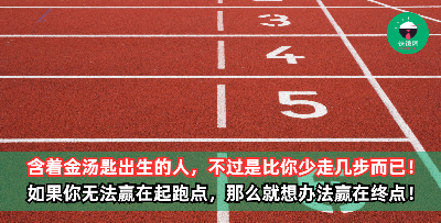 那些含着金汤匙出生的人，只不过比你少走几步而已！如果你无法赢在起跑点，那么就想办法让自己赢在终点！