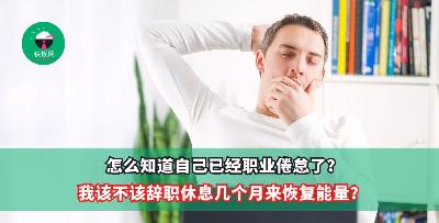 怎么知道自己已经职业倦怠了？我该不该辞职休息几个月来恢复能量？