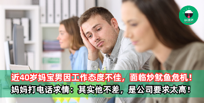 近40岁妈宝男因工作态度不佳，面临炒鱿鱼危机！妈妈亲自打电话求情：是公司要求太高