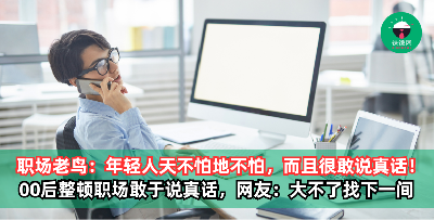 职场老鸟：现代年轻人天不怕地不怕，而且很敢说真话！00后整顿职场敢于说真话，网友嘲讽：大不了找下一间