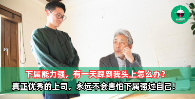 下属能力强，有一天踩到我头上怎么办？真正优秀的上司，永远不会害怕下属强过自己！