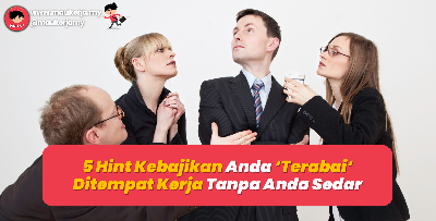 5 Hint Kebajikan Anda Terabai Ditempat Kerja Tanpa Anda Sedar