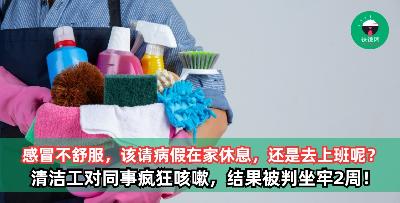感冒不舒服，该请病假在家休息，还是去上班呢？ 清洁工感冒带病上班，并对同事疯狂咳嗽，结果被判坐牢2周