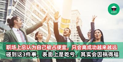 职场上总是认为自己被占便宜的人，只会离成功越来越远。尤其是碰到这3件事，表面上是吃亏，其实会因祸得福！